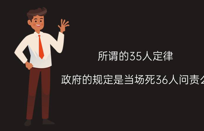 所谓的35人定律 政府的规定是当场死36人问责么